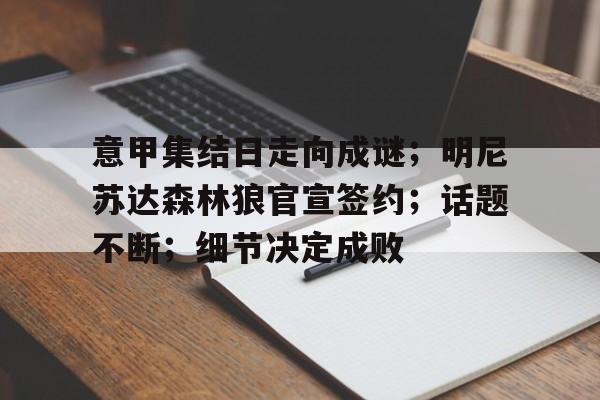 意甲集结日走向成谜；明尼苏达森林狼官宣签约；话题不断；细节决定成败的简单介绍九游体育入口